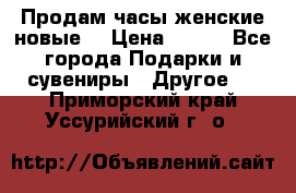 Продам часы женские новые. › Цена ­ 220 - Все города Подарки и сувениры » Другое   . Приморский край,Уссурийский г. о. 